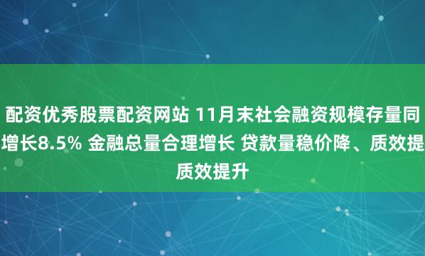 配资优秀股票配资网站 11月末社会融资规模存量同比增长8.5% 金融总量合理增长 贷款量稳价降、质效提升