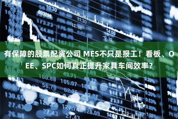 有保障的股票配资公司 MES不只是报工！看板、OEE、SPC如何真正提升家具车间效率？