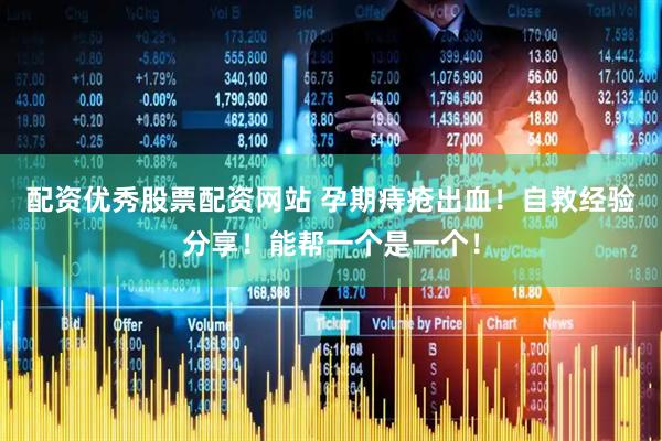 配资优秀股票配资网站 孕期痔疮出血！自救经验分享！能帮一个是一个！