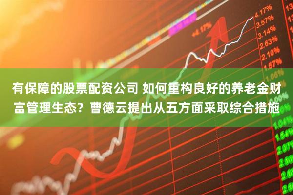 有保障的股票配资公司 如何重构良好的养老金财富管理生态？曹德云提出从五方面采取综合措施
