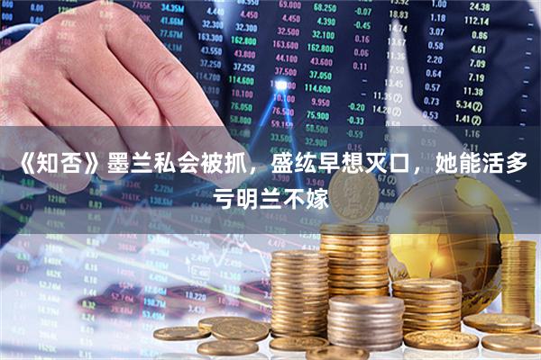 《知否》墨兰私会被抓，盛纮早想灭口，她能活多亏明兰不嫁