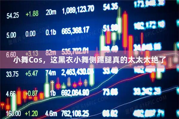 小舞Cos，这黑衣小舞侧踢腿真的太太太绝了