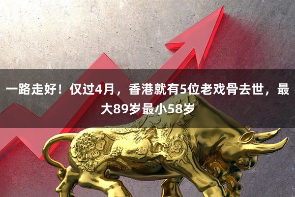 一路走好！仅过4月，香港就有5位老戏骨去世，最大89岁最小58岁