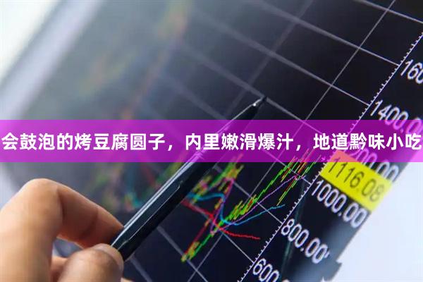 会鼓泡的烤豆腐圆子，内里嫩滑爆汁，地道黔味小吃