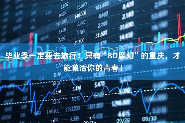 毕业季一定要去旅行！只有“8D魔幻”的重庆，才能激活你的青春！