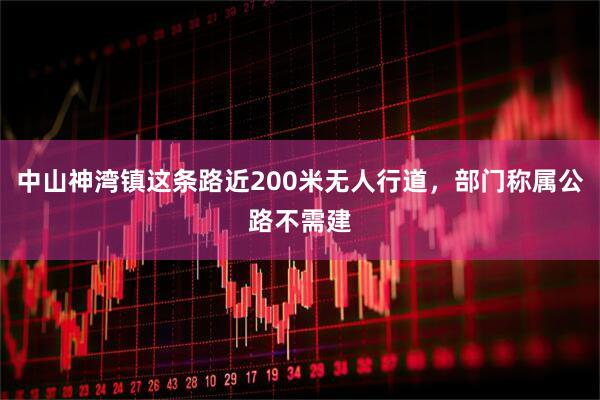 中山神湾镇这条路近200米无人行道，部门称属公路不需建