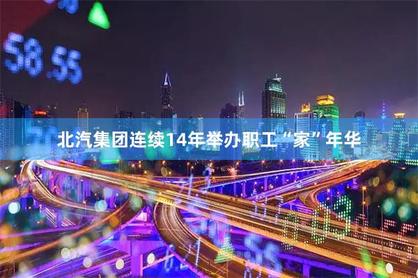 北汽集团连续14年举办职工“家”年华